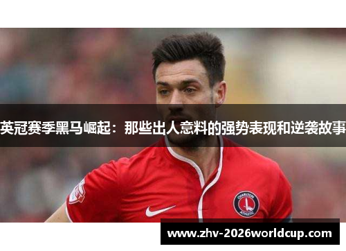 英冠赛季黑马崛起：那些出人意料的强势表现和逆袭故事