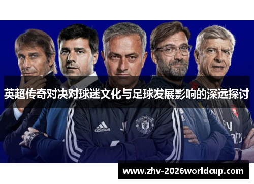 英超传奇对决对球迷文化与足球发展影响的深远探讨