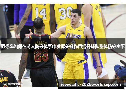 范德彪如何在湖人防守体系中发挥关键作用提升球队整体防守水平
