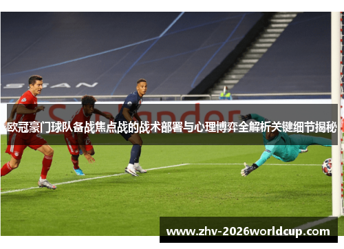欧冠豪门球队备战焦点战的战术部署与心理博弈全解析关键细节揭秘