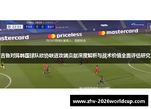 吉鲁对阵韩国球队欧协联进攻端贡献深度解析与战术价值全面评估研究
