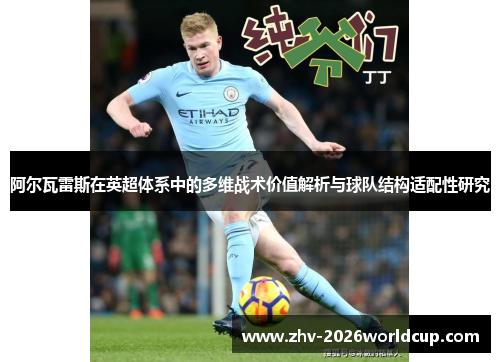 阿尔瓦雷斯在英超体系中的多维战术价值解析与球队结构适配性研究