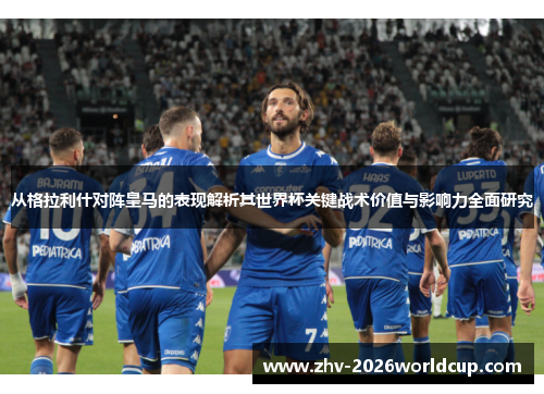 从格拉利什对阵皇马的表现解析其世界杯关键战术价值与影响力全面研究