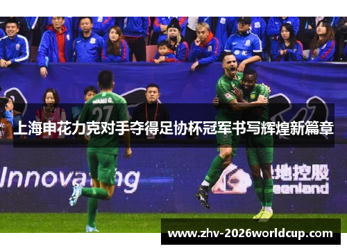 上海申花力克对手夺得足协杯冠军书写辉煌新篇章