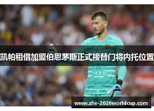 凯帕租借加盟伯恩茅斯正式接替门将内托位置