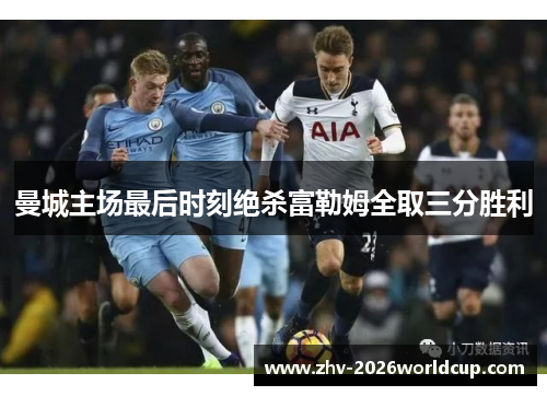 曼城主场最后时刻绝杀富勒姆全取三分胜利