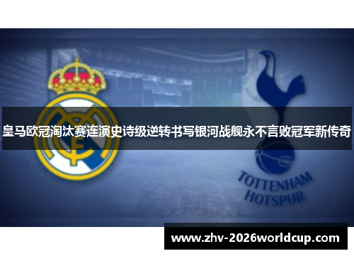 皇马欧冠淘汰赛连演史诗级逆转书写银河战舰永不言败冠军新传奇
