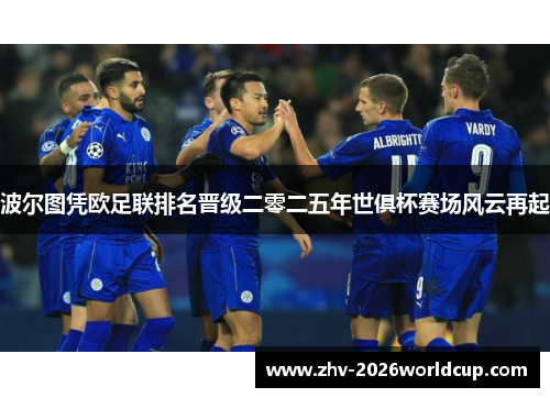 波尔图凭欧足联排名晋级二零二五年世俱杯赛场风云再起