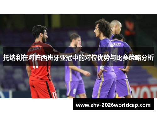 托纳利在对阵西班牙亚冠中的对位优势与比赛策略分析
