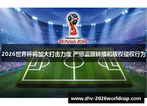 2026世界杯将加大打击力度 严惩盗版转播和版权侵权行为