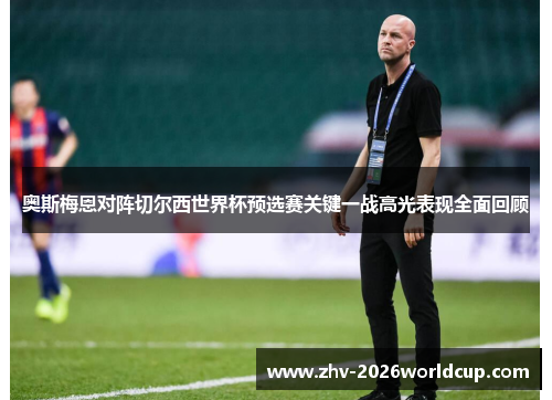 奥斯梅恩对阵切尔西世界杯预选赛关键一战高光表现全面回顾